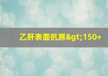 乙肝表面抗原>150+